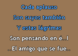 Cada aplauso
Son suyos tambie'ln
Y estas lagrimas

Son pensando en .1

..El amigo que se fue..