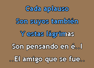 Cada aplauso
Son suyos tambie'ln
Y estas lagrimas

Son pensando en .1

..El amigo que se fue..