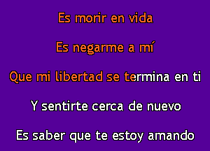 Es morir en Vida
Es negarme a ml'
Que mi libertad se termina en ti
Y sentirte cerca de nuevo

Es saber que te estoy amando