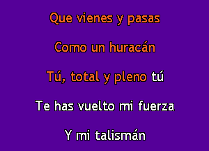 Que vienes y pasas

Como un huraca'm

TLi, total y pleno tli

Te has vuelto mi fuerza

Y mi talisman