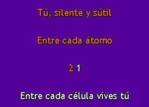 le, silente y sdtil

Entre cada a'tomo

21

Entre cada caula vives tli