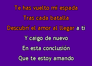 Te has vuelto mi espada
Tras cada batalla
Descubn' el amor al llegar a ti
Y caigo de nuevo
En esta conclusidn

Que te estoy amando