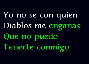 Yo no 36 con quien
Diablos me enganas
Que no puedo
Tenerte conmigo