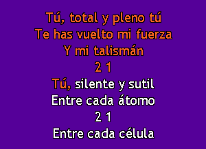 Tu, total y pleno tli
Te has vuelto mi fuerza
Y mi talismain
2 1

Tu, silente y sutil
Entre cada zitomo
2 1

Entre cada caula