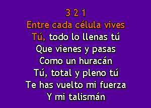 3 2 1
Entre cada caula vives
Tli, todo lo llenas tti
Que vienes y pasas
Como un huraca'm
Tli, total y pleno tLi

Te has vuelto mi fuerza
Y mi talisman l