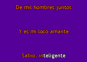 De mil hombres juntos

Y es mi loco amante

Sabio, inteligente