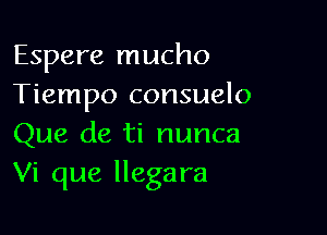 Espere mucho
Tiempo consuelo

Que de ti nunca
Vi que llegara