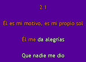 21

El es mi motivo, es mi propio sol

El me da alegn'as

Que nadie me dio