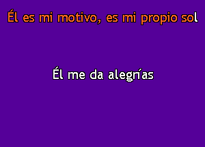 El es mi motivo, es mi propio sol

El me da alegn'as