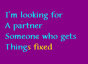 I'm looking for
A partner

Someone who gets
Things fixed