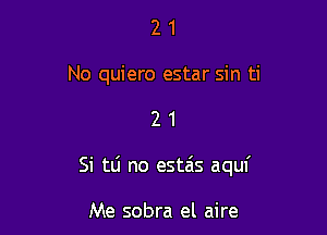 2 1
No quiero estar sin ti

21

Si tli no estais aquf

Me sobra el aire