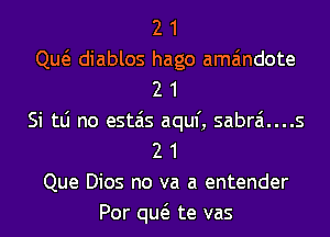 2 1
Qw diablos hago ama'mdote
2 1
Si tLi no estais aquf, sabrai....s
2 1
Que Dios no va a entender
Por qw te vas