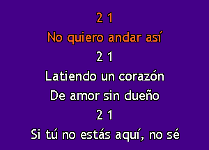 2 1
No quiero andar asf
2 1

Latiendo un corazdn
De amor sin dueF10
2 1

Si tti no estais aquf, no Q