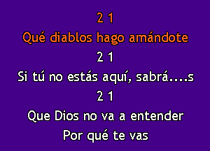 2 1
Qw diablos hago ama'mdote
2 1
Si tLi no estais aquf, sabrai....s
2 1
Que Dios no va a entender
Por qw te vas