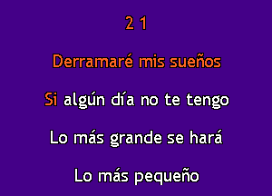 21

Derramarc3 mis suefmos

Si alglin dfa no te tengo

Lo ma's grande se harai

Lo mas pequerio