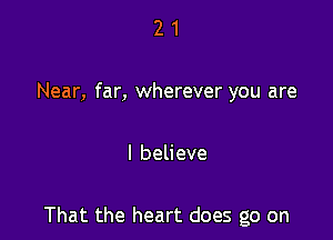 21

Near, far, wherever you are

Ibeheve

That the heart does go on
