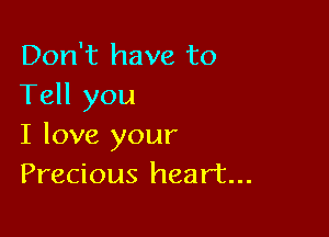 Don't have to
Tell you

I love your
Precious heart...
