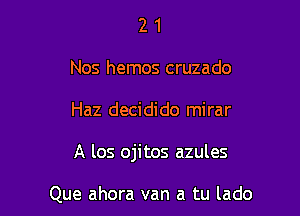 2 1
Nos hemos cruzado

Haz decidido mirar

A los ojitos azules

Que ahora van a tu lado