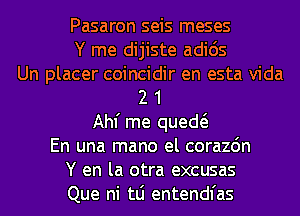 Pasaron seis meses
Y me dijiste adids
Un placer coincidir en esta Vida
2 1
Ahf me qued
En una mano el corazdn
Y en la otra excusas
Que ni tLi entendl'as