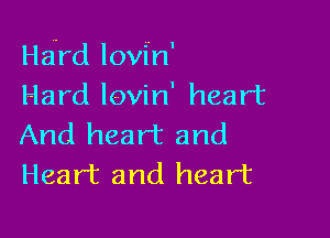 Hawrd lovi'n'
Hard lovin' heart

And heart and
Heart and heart