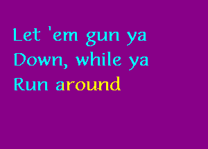 Let 'em gun ya
Down, while ya

Run around