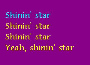 Shinin' star
Shinin' star

Shinin' star
Yeah, shinin' star