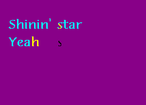 Shinin' star
Yeah