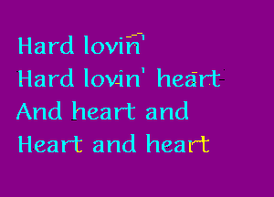 Hard loviFf'
Hard lovjn' heart

And heart and
Heart and heart
