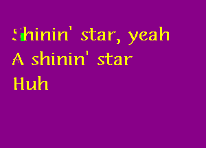 fihinin' star, yeah
A shinin' star

Huh