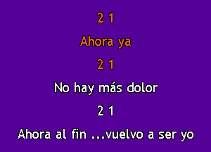 2 1
Ahora ya
2 1

No hay mils dolor
2 1

Ahora al fin ...vuelvo a ser yo