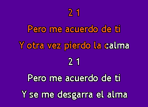 2 1
Pero me acuerdo de ti
Y otra vez pierdo la calma
2 1

Pero me acuerdo de ti

Y se me desgarra el alma l