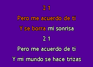 2 1
Pero me acuerdo de ti
Y se borra mi sonrisa
2 1

Pero me acuerdo de ti

Y mi mundo se hace trizas l