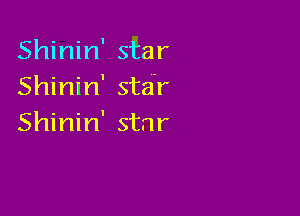 Shinin' star
Shinin' sta'r

Shinin' star