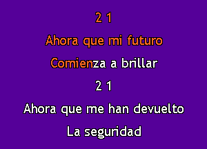 21

Ahora que mi futuro

Comienza a bn'llar
2 1

Ahora que me han devuelto

La segun'dad