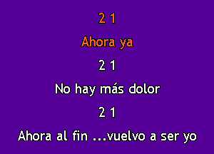 2 1
Ahora ya
2 1

No hay mils dolor
2 1

Ahora al fin ...vuelvo a ser yo