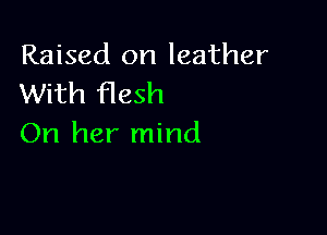Raised on leather
With Hash

On her mind