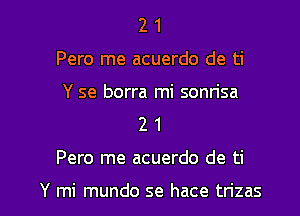 2 1
Pero me acuerdo de ti
Y se borra mi sonrisa
2 1

Pero me acuerdo de ti

Y mi mundo se hace trizas l