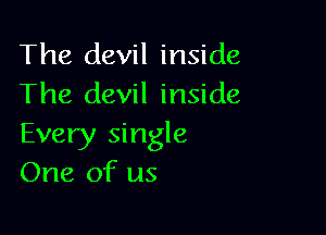 The devil inside
The devil inside

Every single
One of us