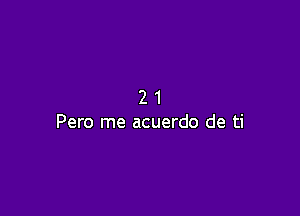 21

Pero me acuerdo de ti