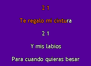 21

Te regalo mi cintura

21

Y mis labios

Para cuando quieras besar