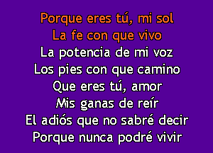 Porque eres mi, mi sol
La fe con que vivo
La potencia de mi voz
Los pies con que camino
Que eres tti, amor
Mis ganas de refr

El adids que no sabrt'e decir
Porque nunca podr6. vivir l