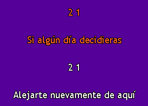 2 1
Si algtin dfa decidieras

21

Alejarte nuevamente de aqul'