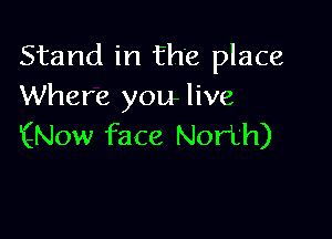 Stand in the place
Where you live

iQNOW face North)