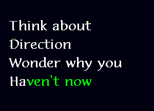 Think about
Direction

Wonder why you
Haven't now