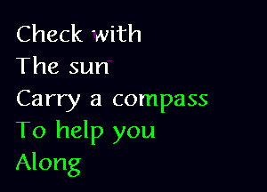 Check with
The sun

Carry a compass
To help you
Along