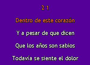 2 1
Dentro de este corazdn

Y a pesar de que dicen

Que los aFIos son sabios

Todavfa se siente el dolor l