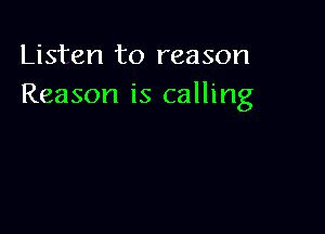 Listen to reason
Reason is calling
