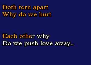 Both torn apart
XVhy do we hurt

Each other why
Do we push love away..