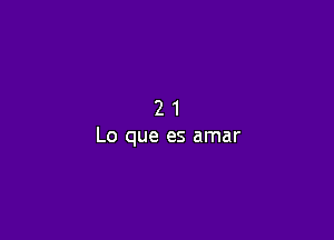 21

Lo que es amar