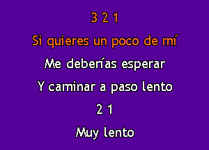 321

Si quieres un poco de mf

Me deben'as esperar
Y caminar a paso lento

2 1
Muy lento